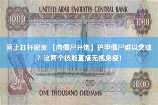 网上杠杆配资 【向僵尸开炮】护甲僵尸难以突破？这两个技能直接无视免疫！