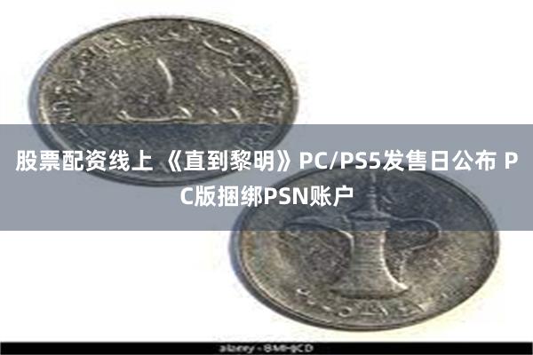 股票配资线上 《直到黎明》PC/PS5发售日公布 PC版捆绑PSN账户