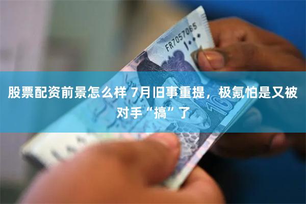 股票配资前景怎么样 7月旧事重提，极氪怕是又被对手“搞”了