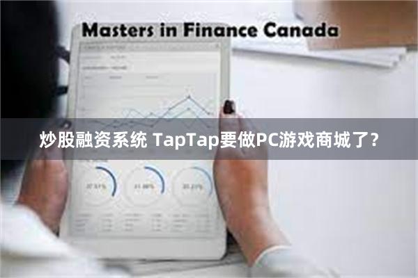 炒股融资系统 TapTap要做PC游戏商城了？