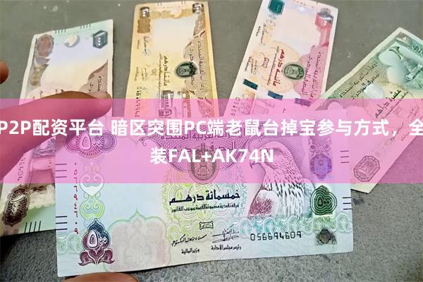 P2P配资平台 暗区突围PC端老鼠台掉宝参与方式，全装FAL+AK74N