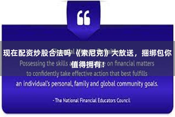 现在配资炒股合法吗 《索尼克》大放送，捆绑包你值得拥有！