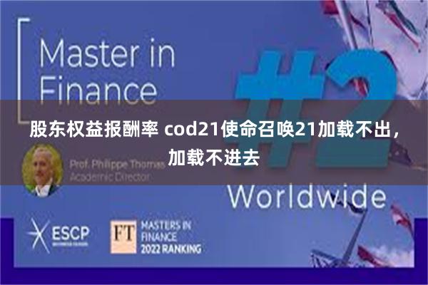 股东权益报酬率 cod21使命召唤21加载不出，加载不进去