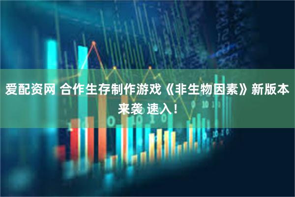 爱配资网 合作生存制作游戏《非生物因素》新版本来袭 速入！