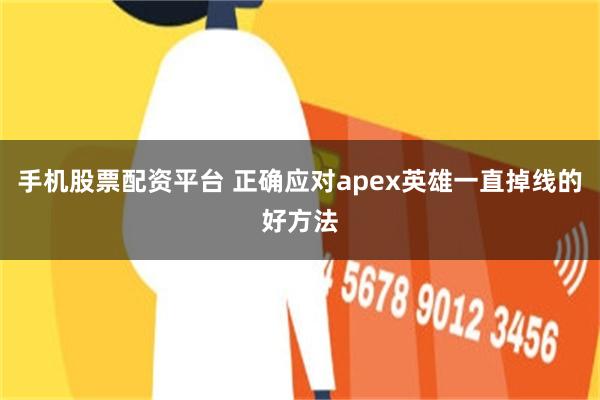 手机股票配资平台 正确应对apex英雄一直掉线的好方法