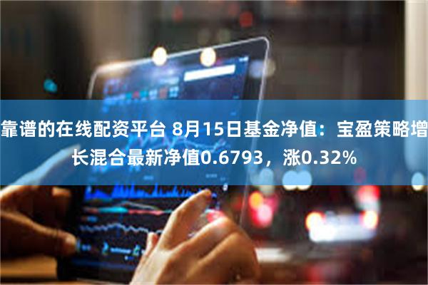靠谱的在线配资平台 8月15日基金净值：宝盈策略增长混合最新净值0.6793，涨0.32%