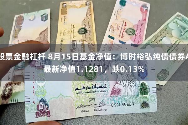 股票金融杠杆 8月15日基金净值：博时裕弘纯债债券A最新净值1.1281，跌0.13%
