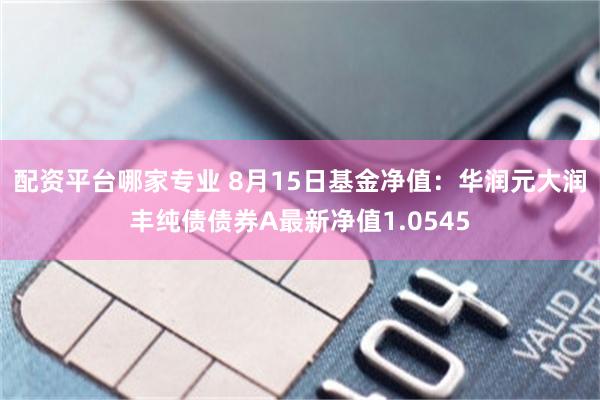 配资平台哪家专业 8月15日基金净值：华润元大润丰纯债债券A最新净值1.0545