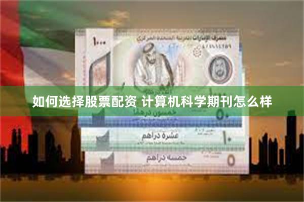 如何选择股票配资 计算机科学期刊怎么样