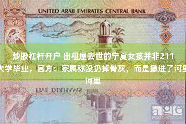 炒股杠杆开户 出租屋去世的宁夏女孩并非211大学毕业，官方：家属称没扔掉骨灰，而是撒进了河里