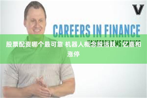 股票配资哪个最可靠 机器人概念股活跃，亿嘉和涨停