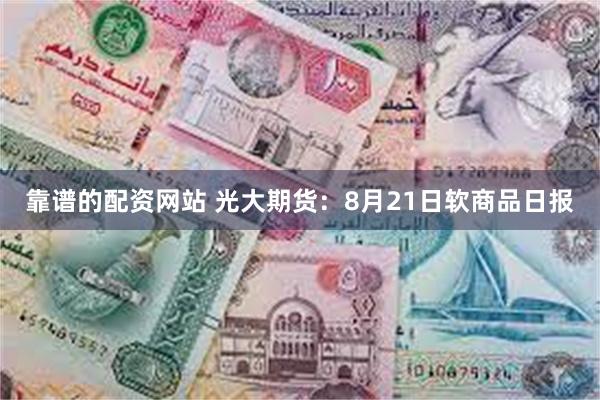 靠谱的配资网站 光大期货：8月21日软商品日报