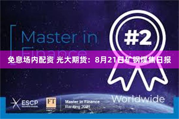 免息场内配资 光大期货：8月21日矿钢煤焦日报