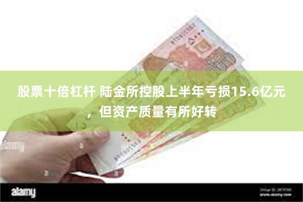 股票十倍杠杆 陆金所控股上半年亏损15.6亿元，但资产质量有所好转