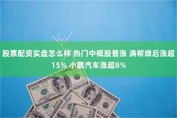 股票配资实盘怎么样 热门中概股普涨 满帮绩后涨超15% 小鹏汽车涨超8%