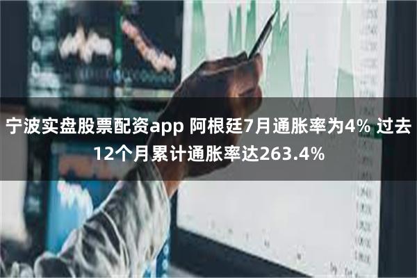 宁波实盘股票配资app 阿根廷7月通胀率为4% 过去12个月累计通胀率达263.4%