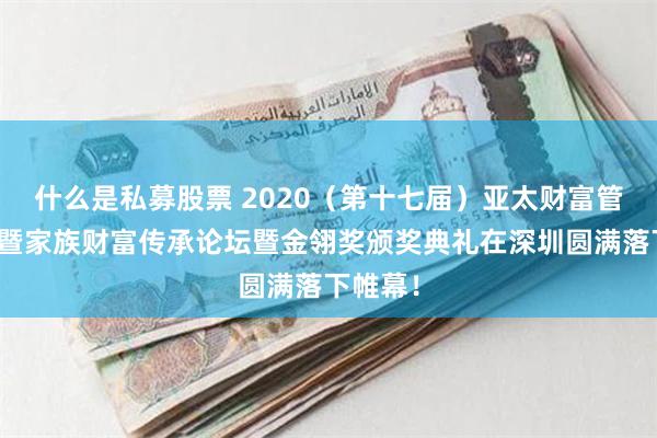 什么是私募股票 2020（第十七届）亚太财富管理年会暨家族财富传承论坛暨金翎奖颁奖典礼在深圳圆满落下帷幕！
