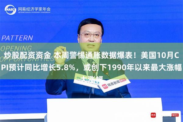 炒股配资资金 本周警惕通胀数据爆表！美国10月CPI预计同比增长5.8%，或创下1990年以来最大涨幅
