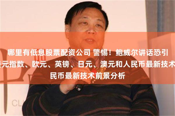 哪里有低息股票配资公司 警惕！鲍威尔讲话恐引发行情 美元指数、欧元、英镑、日元、澳元和人民币最新技术前景分析