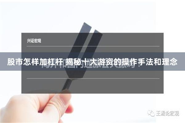 股市怎样加杠杆 揭秘十大游资的操作手法和理念