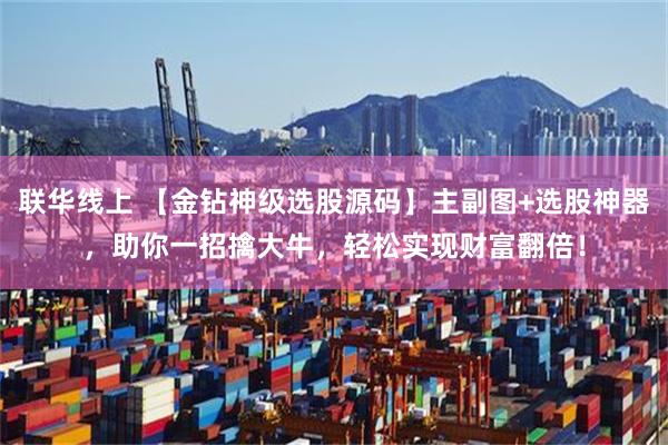 联华线上 【金钻神级选股源码】主副图+选股神器，助你一招擒大牛，轻松实现财富翻倍！