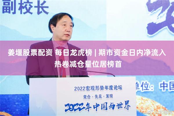 姜堰股票配资 每日龙虎榜 | 期市资金日内净流入 热卷减仓量位居榜首