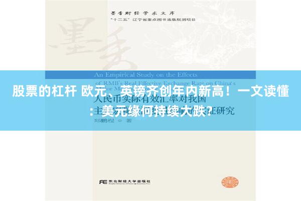 股票的杠杆 欧元、英镑齐创年内新高！一文读懂：美元缘何持续大跌？