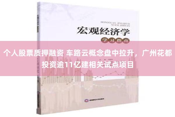 个人股票质押融资 车路云概念盘中拉升，广州花都投资逾11亿建相关试点项目