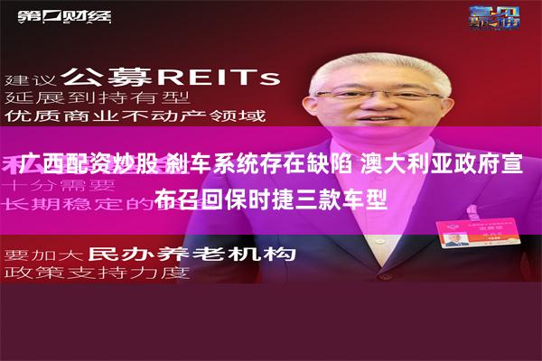 广西配资炒股 刹车系统存在缺陷 澳大利亚政府宣布召回保时捷三款车型