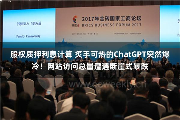 股权质押利息计算 炙手可热的ChatGPT突然爆冷！网站访问总量遭遇断崖式暴跌