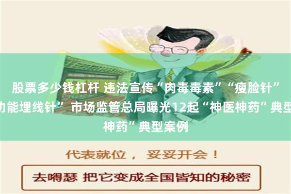 股票多少钱杠杆 违法宣传“肉毒毒素”“瘦脸针”“多功能埋线针” 市场监管总局曝光12起“神医神药”典型案例