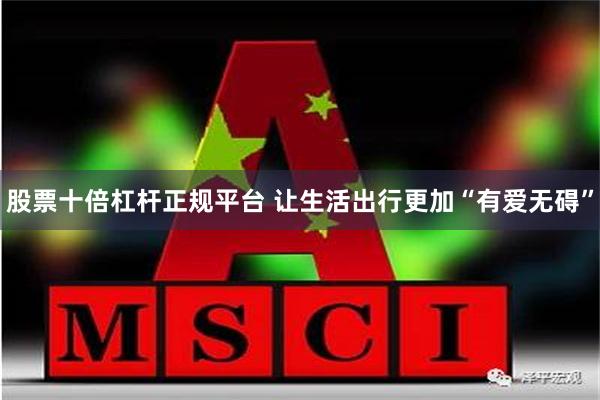 股票十倍杠杆正规平台 让生活出行更加“有爱无碍”