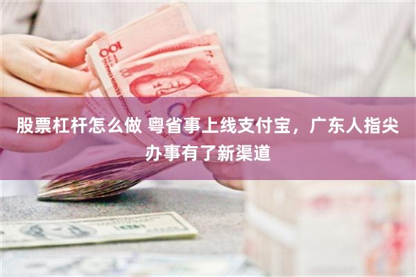 股票杠杆怎么做 粤省事上线支付宝，广东人指尖办事有了新渠道
