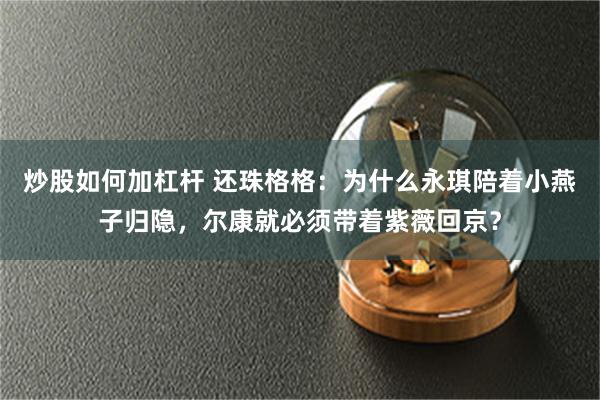 炒股如何加杠杆 还珠格格：为什么永琪陪着小燕子归隐，尔康就必须带着紫薇回京？
