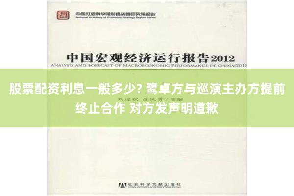 股票配资利息一般多少? 鹭卓方与巡演主办方提前终止合作 对方发声明道歉