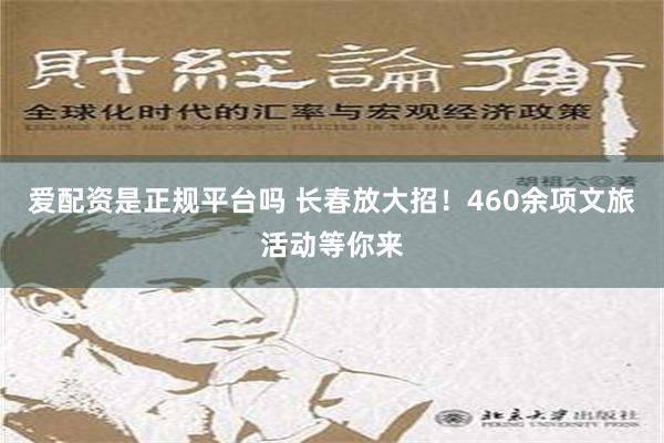 爱配资是正规平台吗 长春放大招！460余项文旅活动等你来