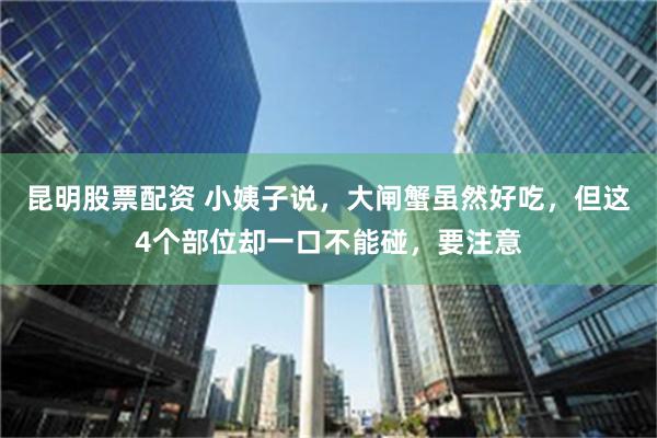 昆明股票配资 小姨子说，大闸蟹虽然好吃，但这4个部位却一口不能碰，要注意