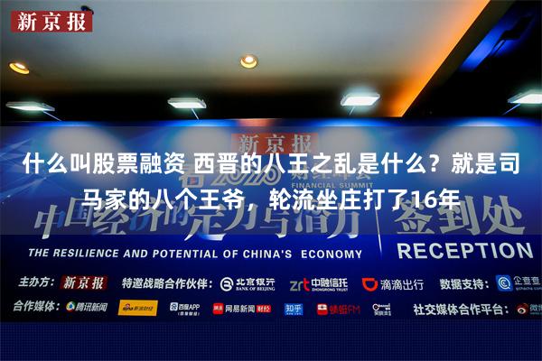 什么叫股票融资 西晋的八王之乱是什么？就是司马家的八个王爷，轮流坐庄打了16年