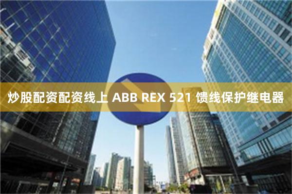 炒股配资配资线上 ABB REX 521 馈线保护继电器