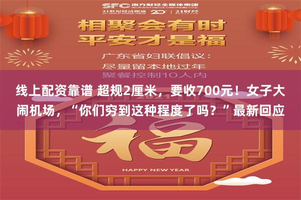 线上配资靠谱 超规2厘米，要收700元！女子大闹机场，“你们穷到这种程度了吗？”最新回应