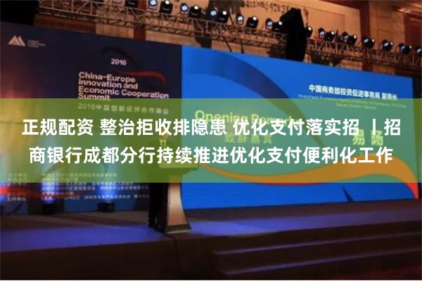 正规配资 整治拒收排隐患 优化支付落实招 丨招商银行成都分行持续推进优化支付便利化工作