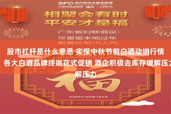股市杠杆是什么意思 实探中秋节前白酒动销行情：各大白酒品牌终端花式促销 酒企积极去库存缓解压力
