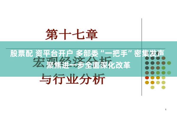 股票配 资平台开户 多部委“一把手”密集发声 聚焦进一步全面深化改革