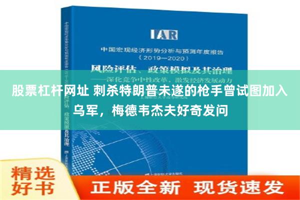 股票杠杆网址 刺杀特朗普未遂的枪手曾试图加入乌军，梅德韦杰夫好奇发问