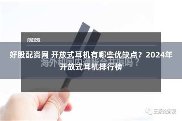 好股配资网 开放式耳机有哪些优缺点？2024年开放式耳机排行榜
