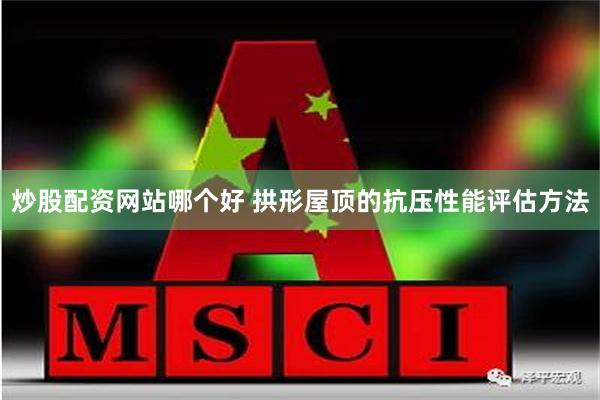 炒股配资网站哪个好 拱形屋顶的抗压性能评估方法