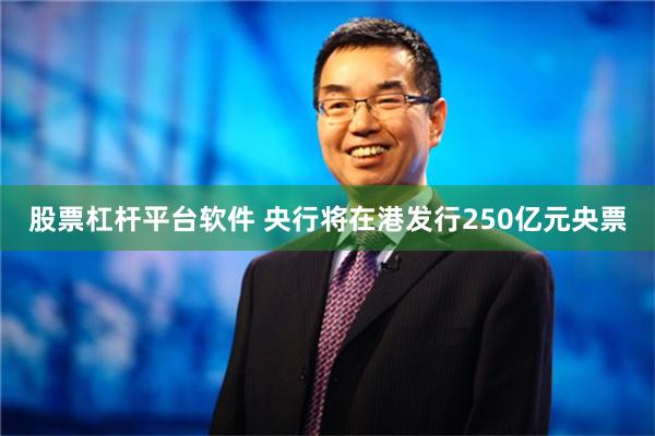 股票杠杆平台软件 央行将在港发行250亿元央票