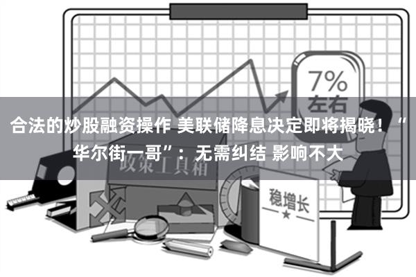 合法的炒股融资操作 美联储降息决定即将揭晓！“华尔街一哥”：无需纠结 影响不大