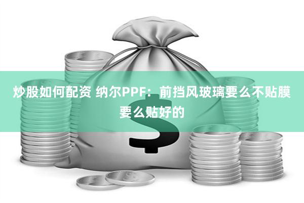 炒股如何配资 纳尔PPF：前挡风玻璃要么不贴膜要么贴好的