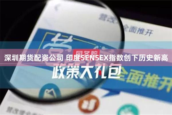 深圳期货配资公司 印度SENSEX指数创下历史新高